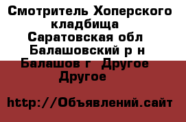 Смотритель Хоперского кладбища - Саратовская обл., Балашовский р-н, Балашов г. Другое » Другое   